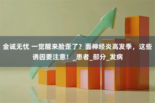金诚无忧 一觉醒来脸歪了？面神经炎高发季，这些诱因要注意！_患者_部分_发病