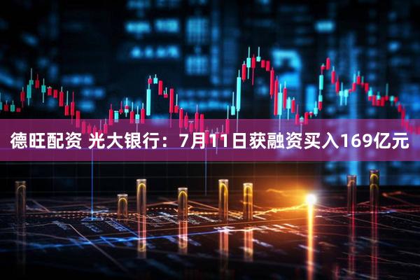 德旺配资 光大银行：7月11日获融资买入169亿元