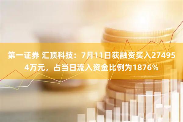 第一证券 汇顶科技：7月11日获融资买入274954万元，占当日流入资金比例为1876%